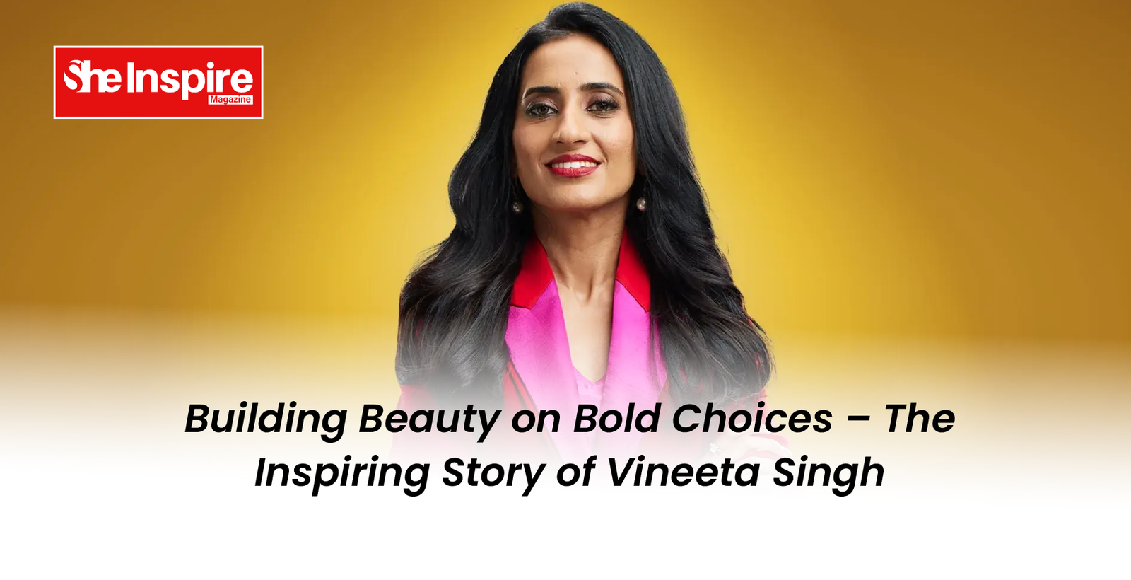 Vineeta Singh’s Bold Choices Build Beauty & Success